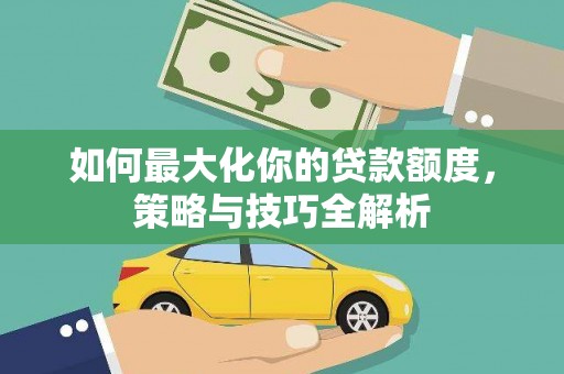 慈溪如何最大化你的贷款额度，策略与技巧全解析