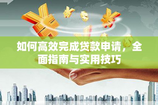 凌河如何高效完成贷款申请，全面指南与实用技巧