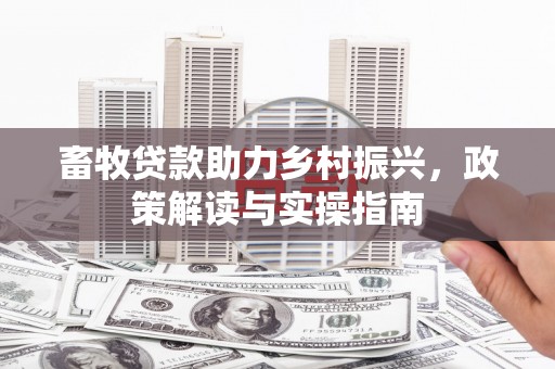 上林畜牧贷款助力乡村振兴，政策解读与实操指南