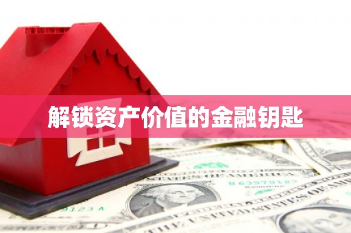 石家庄解锁资产价值的金融钥匙