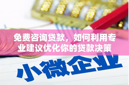 芳苑免费咨询贷款，如何利用专业建议优化你的贷款决策