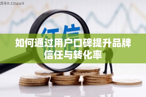 葵青如何通过用户口碑提升品牌信任与转化率