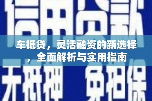 邵武车抵贷，灵活融资的新选择，全面解析与实用指南