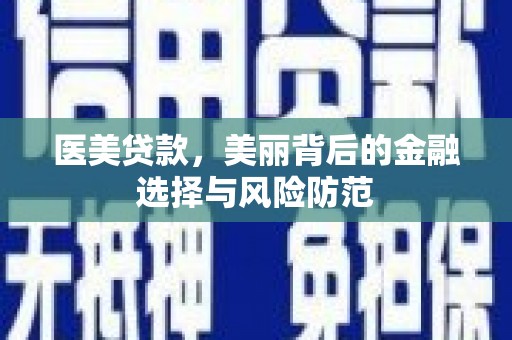 佳冬医美贷款，美丽背后的金融选择与风险防范