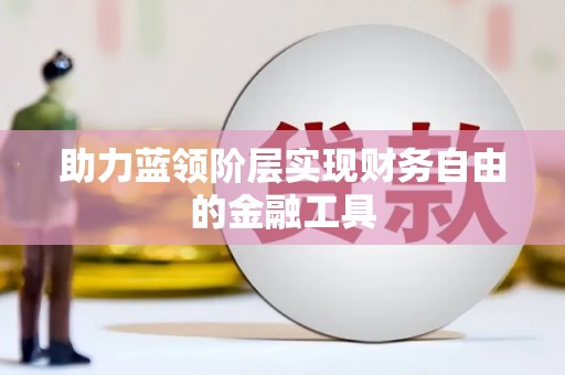 炉霍助力蓝领阶层实现财务自由的金融工具