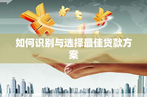 赣县如何识别与选择最佳贷款方案