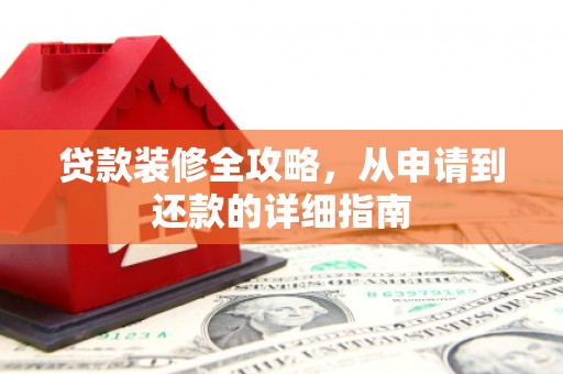 衢州贷款装修全攻略，从申请到还款的详细指南